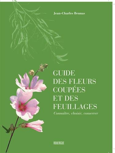 Guide des fleurs coupées et des feuillages : connaître, choisir, conserver