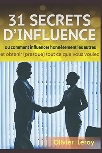 31 Secrets d’Influence: ou « Comment influencer honnêtement les autres et obtenir (presque) tout ce 