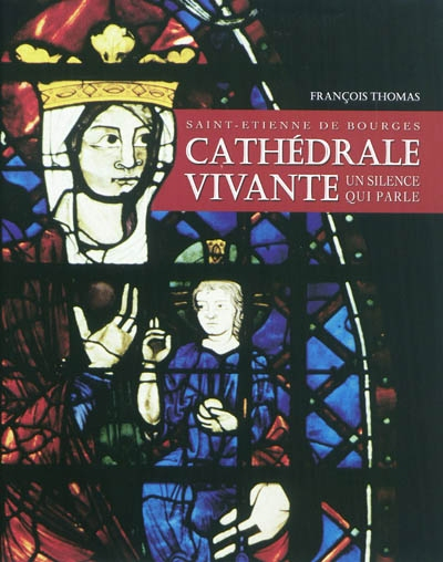 Cathédrale vivante : Saint-Etienne de Bourges : un silence qui parle