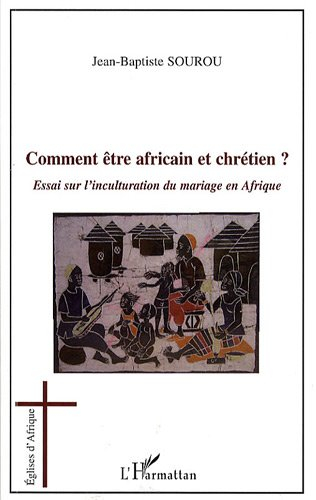 Comment être Africain et chrétien ? : essai sur l'inculturation du mariage en Afrique