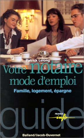 Votre notaire, mode d'emploi : famille, logement, épargne