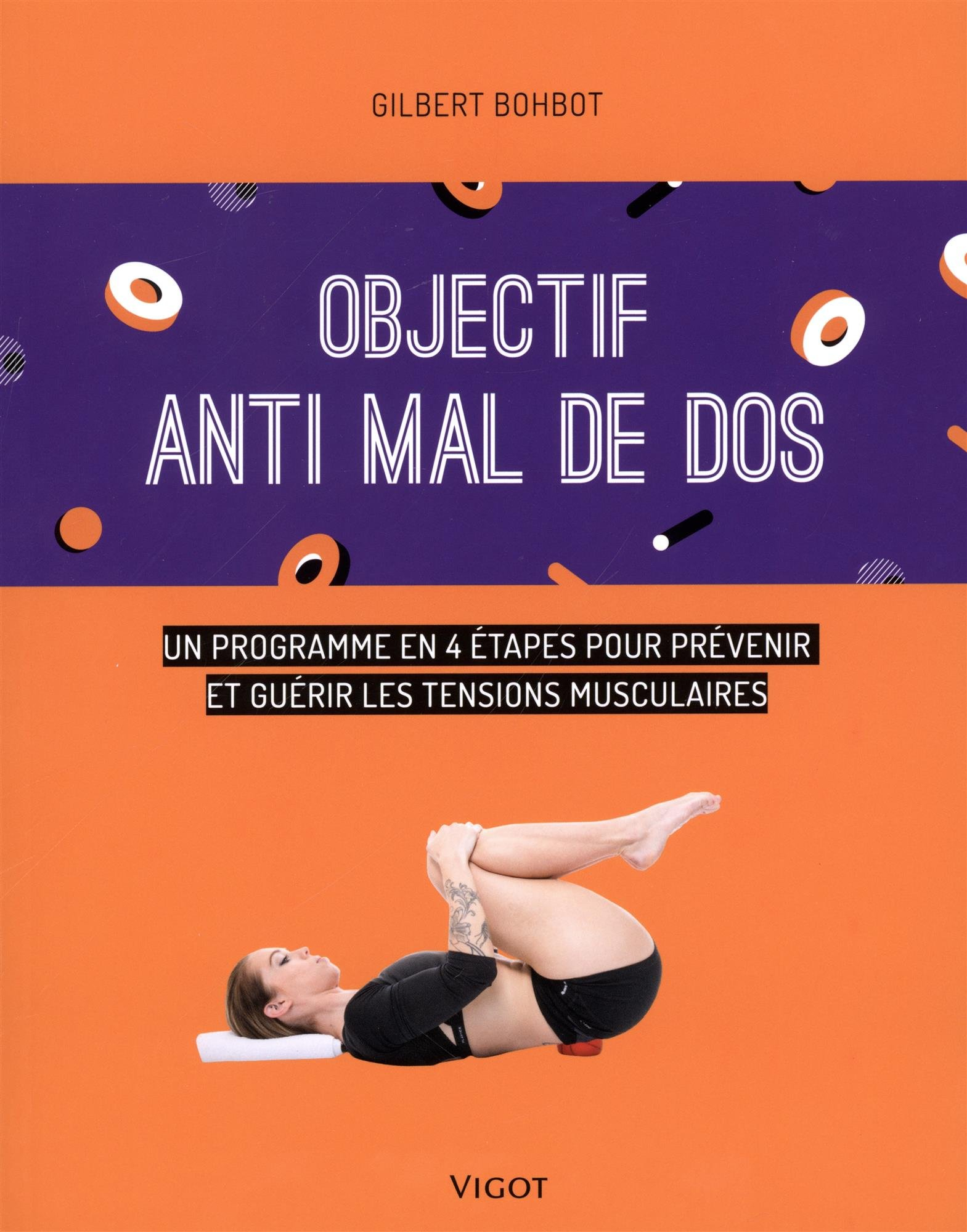 Objectif anti mal de dos : un programme en 4 étapes pour prévenir et guérir les tensions musculaires