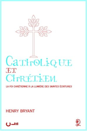 Catholique et chrétien : la foi chrétienne à la lumière des saintes écritures
