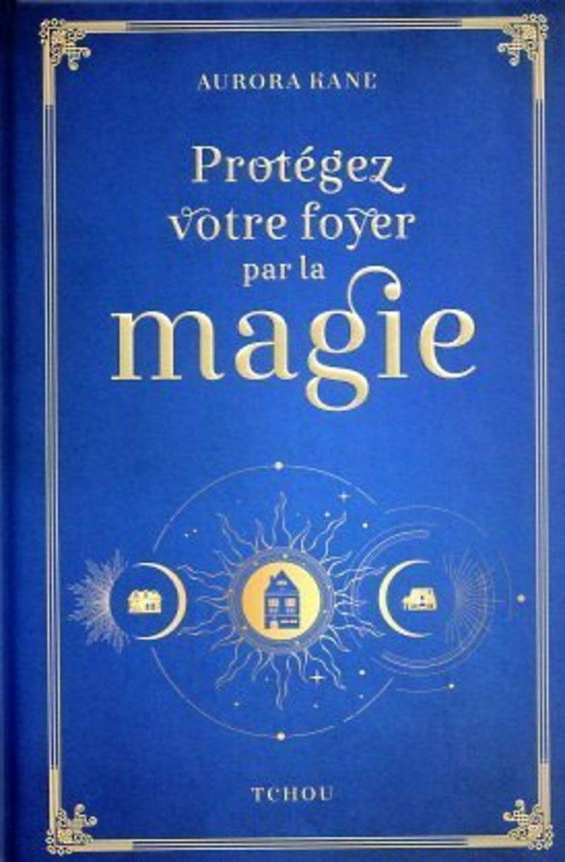 Protégez votre foyer par la magie : utilisez la magie pour façonner un lieu de vie unique