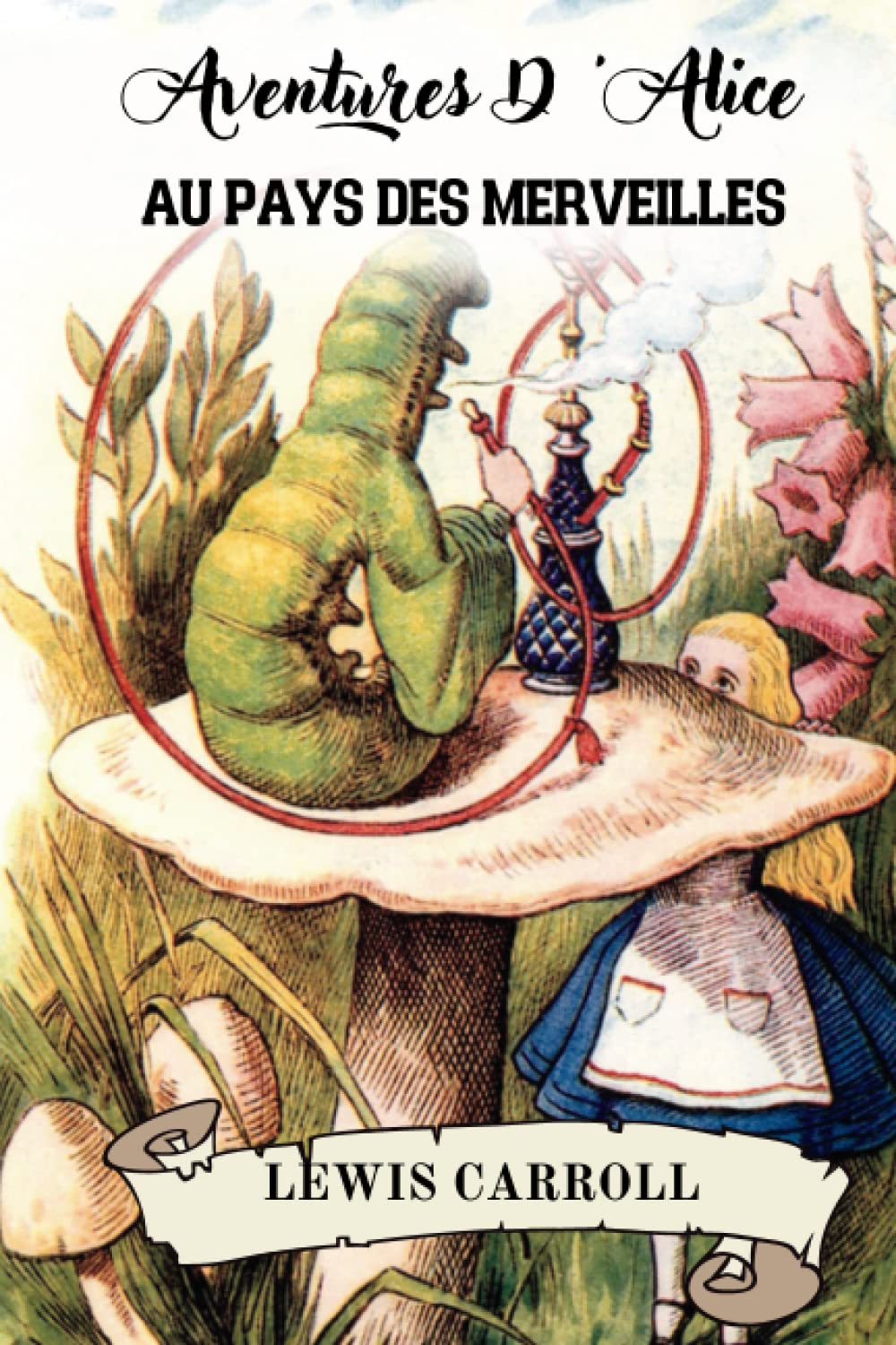 AVENTURES D’ALICE AU PAYS DES MERVEILLES PAR LEWIS CARROLL: TRADUIT DE L’ANGLAIS PAR HENRI BUÉ, ILLU