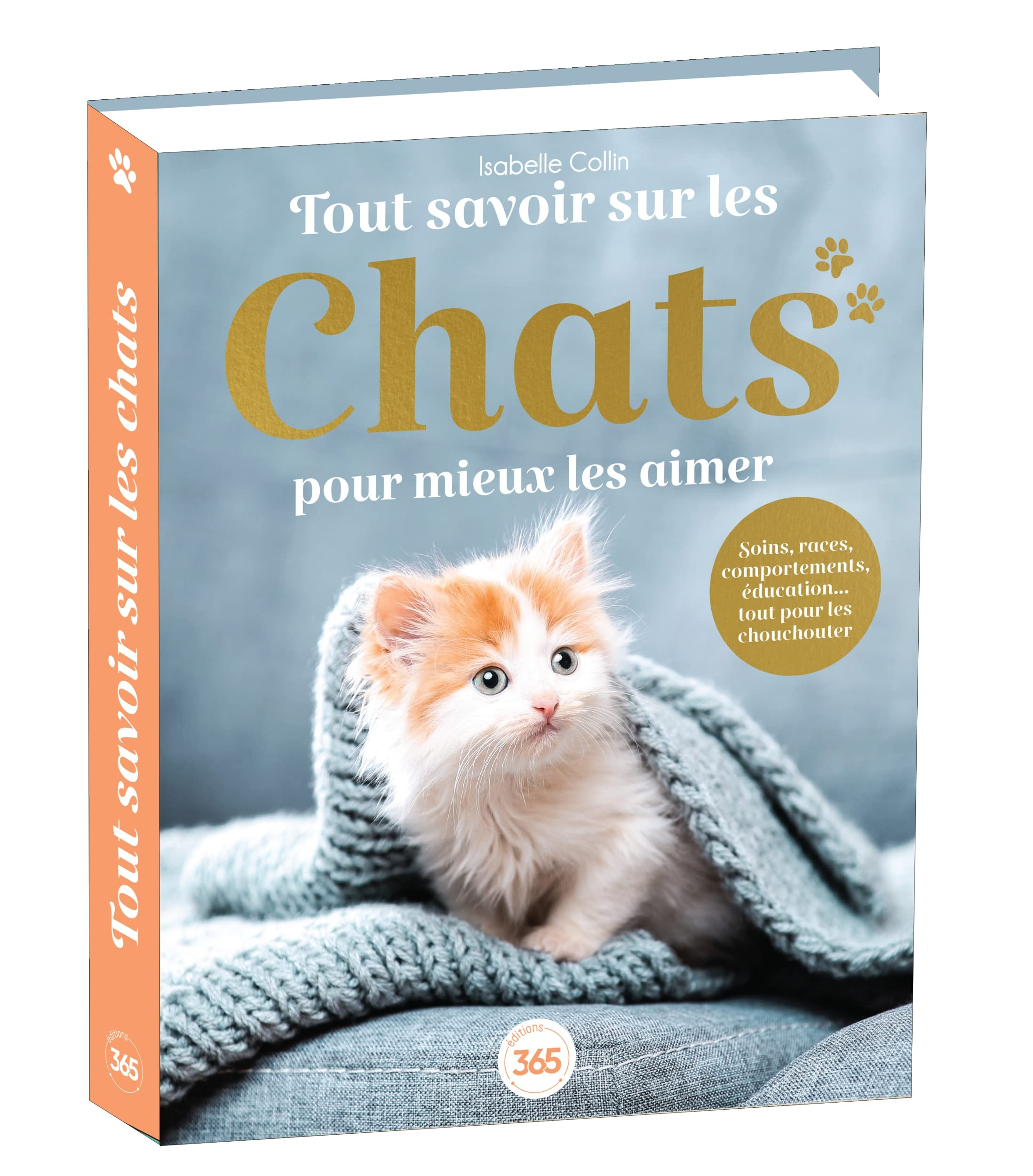 Tout savoir sur les chats pour mieux les aimer : soins, races, comportements, éducation... tout pour