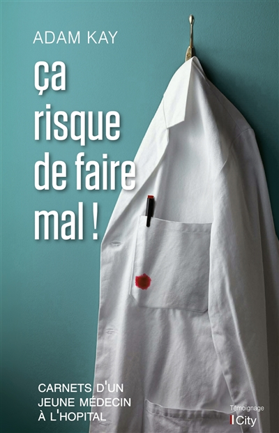 Ca risque de faire mal ! : carnets d'un jeune médecin à l'hôpital