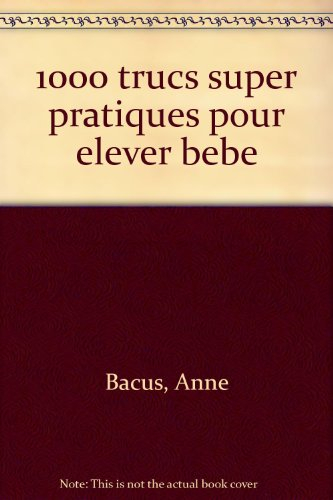 1000 trucs super-pratiques pour élever bébé