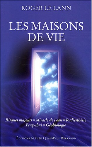 Les maisons de vie : risques majeurs, miracle de l'eau, radiesthéie, feng-shui, gébiologie