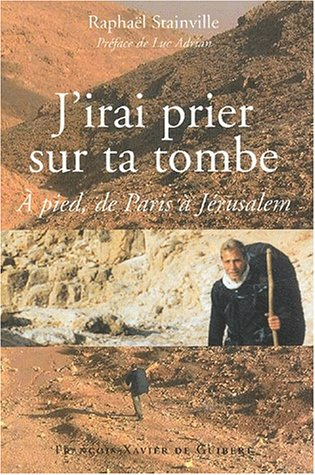 J'irai prier sur ta tombe : à pied de Paris à Jérusalem