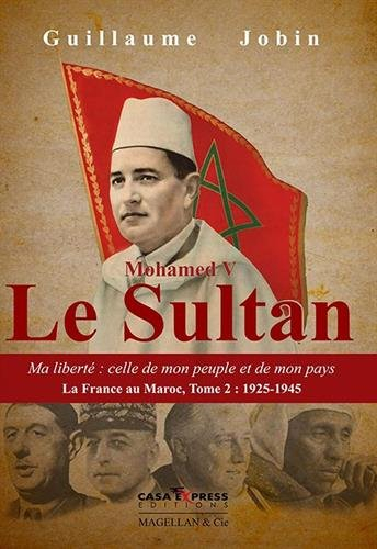 La France au Maroc. Vol. 2. Mohamed V, le sultan : ma liberté : celle de mon peuple et de mon pays :