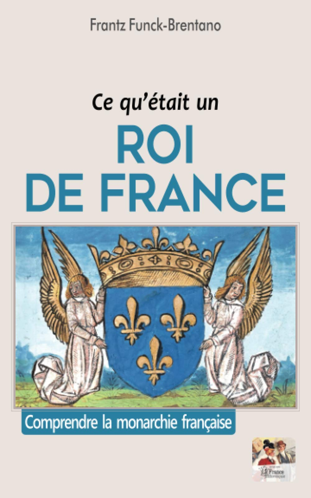 Ce qu'était un roi de France: Comprendre la monarchie française