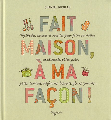 Fait maison, à ma façon ! : méthodes, astuces et recettes pour faire soi-même condiments, pâtes, pai