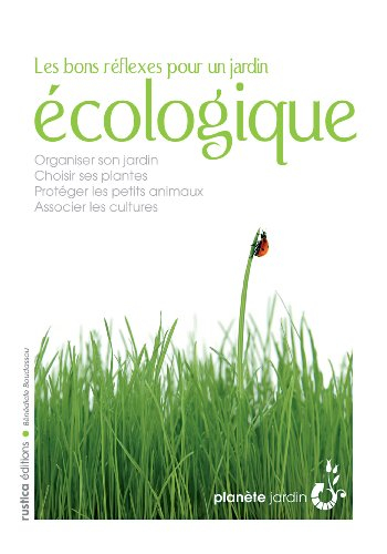Les bons réflexes pour un jardin écologique : organiser son jardin, choisir ses plantes, protéger le