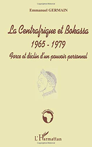 Centrafrique et Bokassa (la) 1965-1979 Force et Déclin