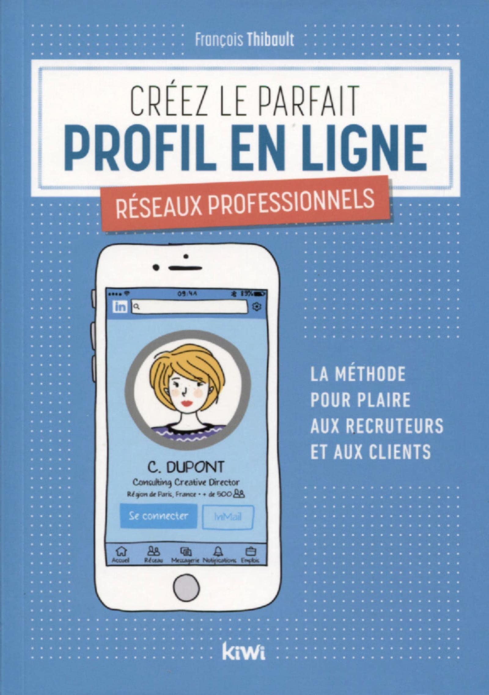 Créez le parfait profil en ligne : réseaux professionnels : la méthode pour plaire aux recruteurs et