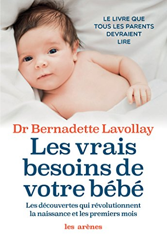Les vrais besoins de votre bébé : les découvertes qui révolutionnent la naissance et les premiers mo