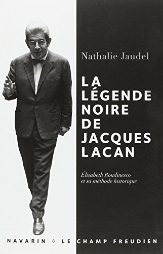 La légende noire de Jacques Lacan : Elisabeth Roudinesco et sa méthode historique