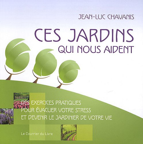 Ces jardins qui nous aident : des exercices pratiques pour évacuer votre stress et devenir le jardin