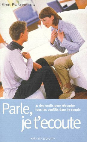 Parle, je t'écoute : des outils pour résoudre tous les conflits dans le couple