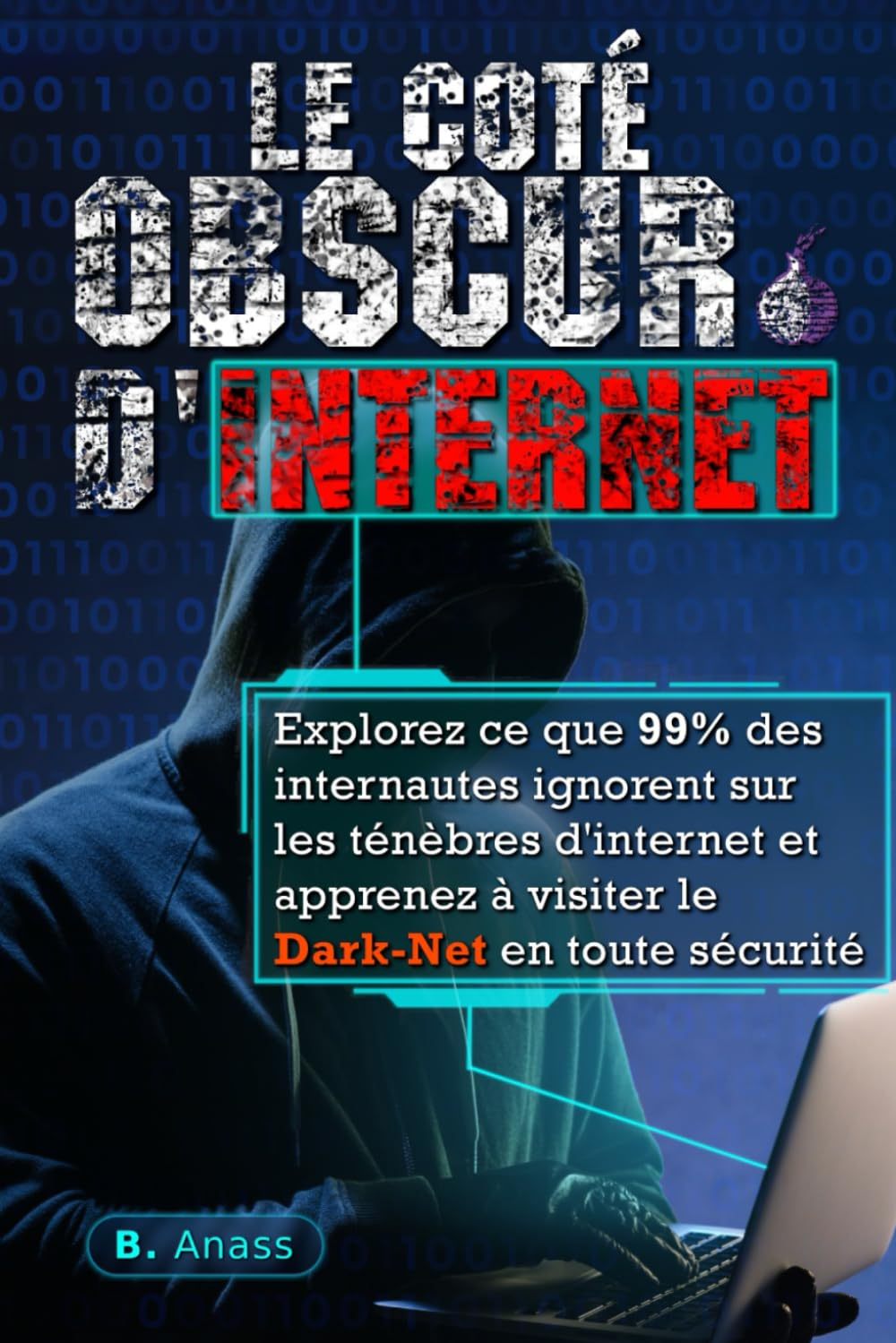 Le Coté Obscur d’Internet: Explorez ce que 99% des internautes ignorent sur les ténèbres d’Internet 