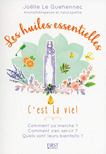 Les huiles essentielles, c'est la vie ! : comment ça marche ? comment s'en servir ? quels sont leurs