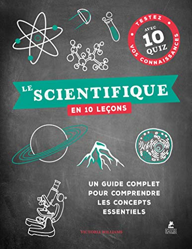 Le scientifique en 10 leçons : un guide complet pour comprendre les concepts essentiels : testez vos