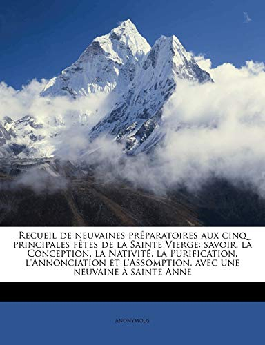 Recueil de Neuvaines Préparatoires Aux Cinq Principales Fètes de la Sainte Vierge: Savoir, La Concep