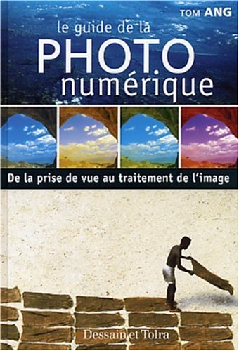 Le guide de la photo numérique : de la prise de vue au traitement de l'image