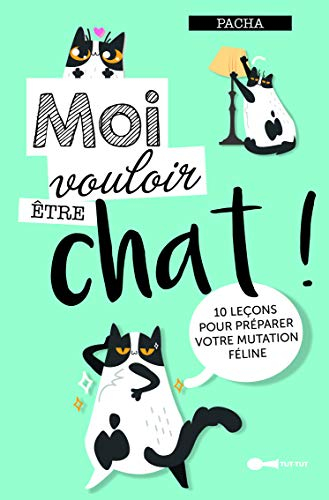 Moi vouloir être chat ! : 10 leçons pour préparer votre mutation féline