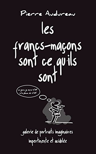 Les francs-maçons sont ce qu'ils sont : galerie de portraits imaginaires impertinente et acidulée