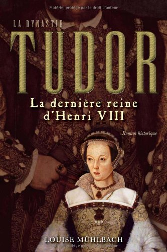 la dynastie tudor. la derniere reine de henri viii