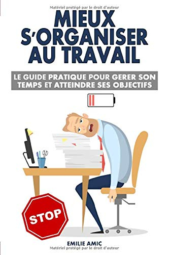 Mieux s'organiser au travail: Le guide pratique pour gérer son temps et atteindre ses objectifs
