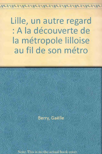 Lille, un autre regard : à la découverte de la métropole lilloise au fil de son métro