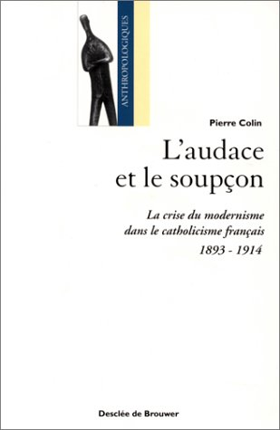 L'audace et le soupçon : la crise du modernisme dans le catholicisme français (1893-1914)