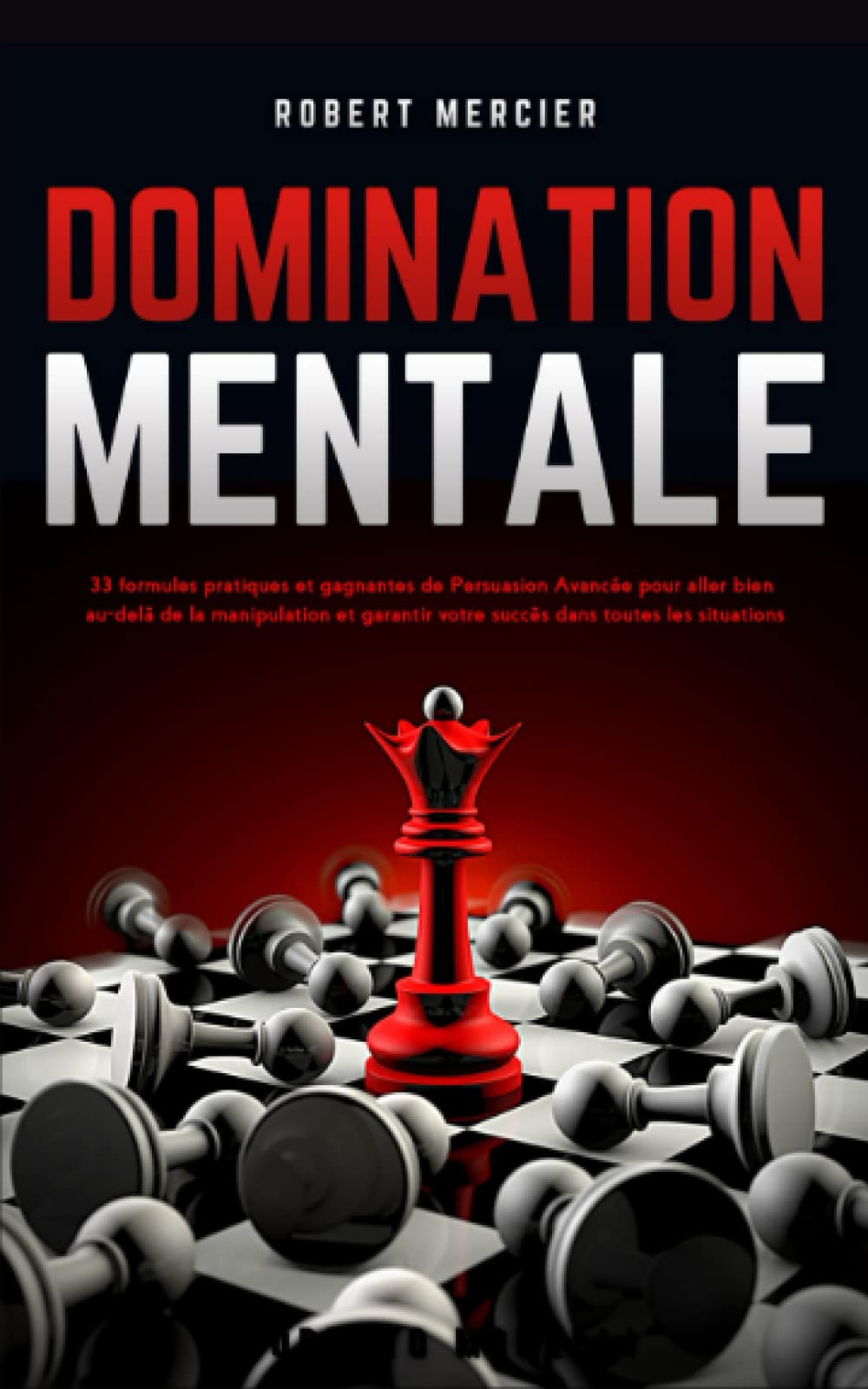 DOMINATION MENTALE: 33 formules pratiques et gagnantes de Persuasion Avancée pour aller bien au-delà