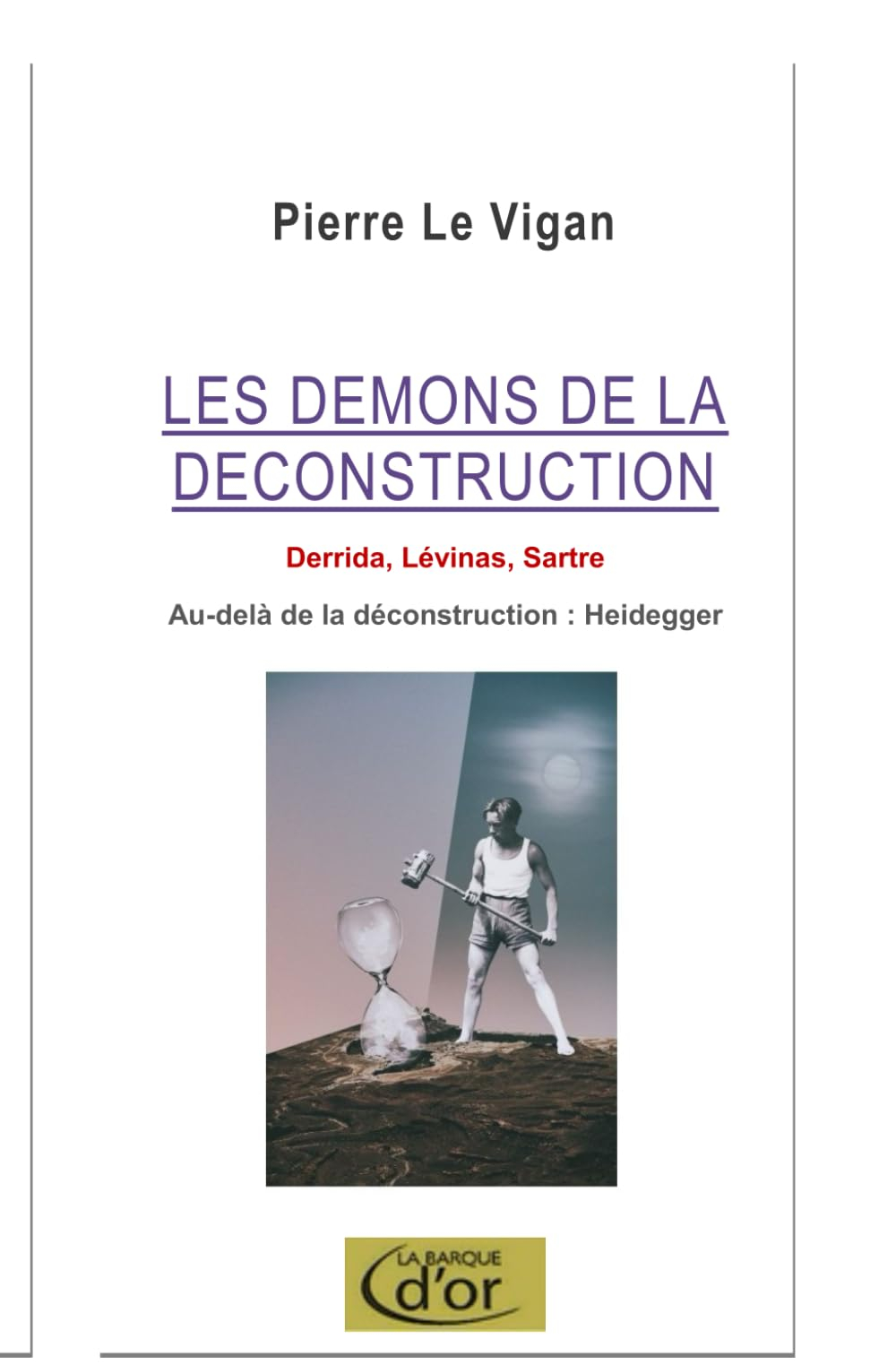 Les démons de la déconstruction: Derrida, Lévinas, Sartre. L'antidote Heidegger