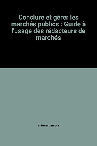 Conclure et gérer les marchés publics : guide à l'usage des rédacteurs de marchés