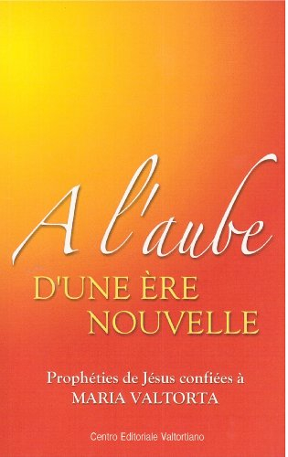 A l'aube d'une ère nouvelle : prophéties de Jésus confiées à Maria Valtorta