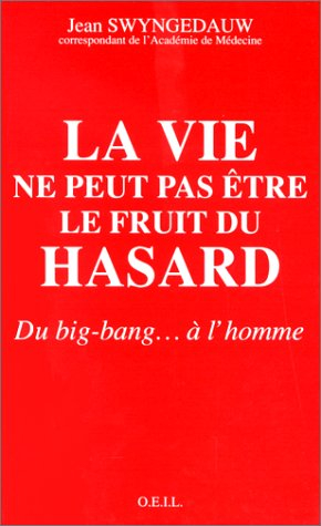 La Vie ne peut pas être le fruit du hasard : du big-bang... à l'homme