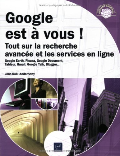 Google est à vous ! : tout sur la recherche avancée et les services en ligne : Google Earth, Picasa,