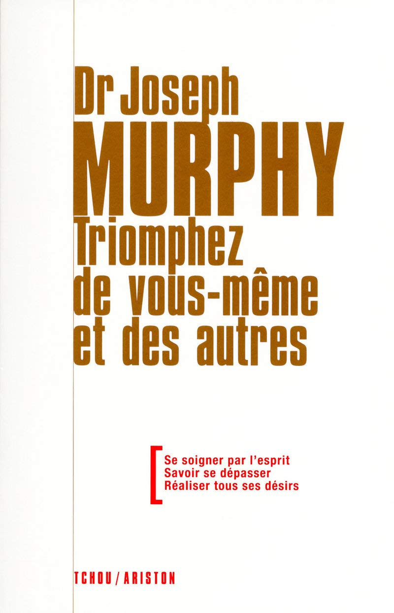 Triomphez de vous-même et des autres : se soigner par l'esprit, savoir se dépasser, réaliser tous se