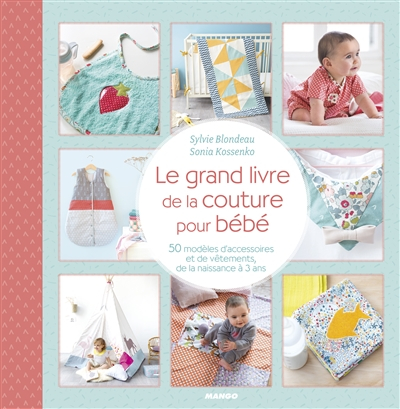 Le grand livre de la couture pour bébé : 50 modèles d'accessoires et de vêtements, de la naissance à