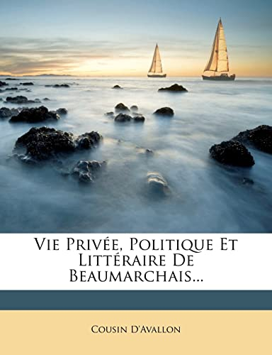 Vie Privée, Politique Et Littéraire De Beaumarchais...