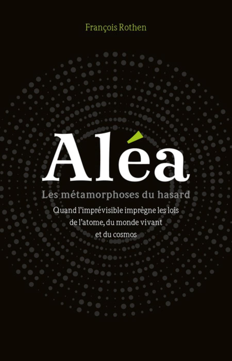 Aléa : les métamorphoses du hasard : quand l'imprévisible imprègne les lois de l'atome, du monde viv