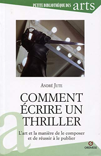 Comment écrire un thriller : l'art et la manière de le composer et de réussir à le publier