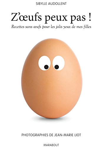 Z'oeufs peux pas ! : recettes sans oeufs pour les jolis yeux de mes filles