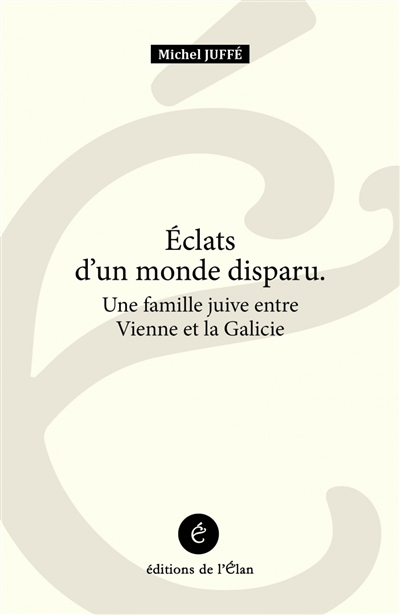 Eclats d'un monde disparu : une famille juive entre Vienne et la Galicie
