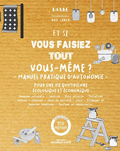 Et si vous faisiez tout vous-même ? : manuel pratique d'autonomie : pour une vie quotidienne écologi