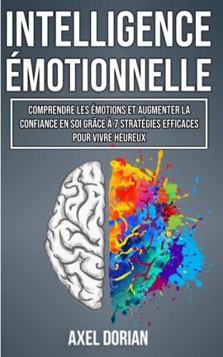 L'Intelligence Émotionnelle: Comprendre les Émotions et Augmenter la Confiance en Soi grâce à 7 Stra